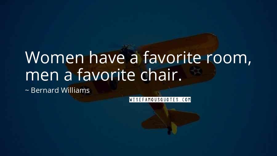 Bernard Williams Quotes: Women have a favorite room, men a favorite chair.