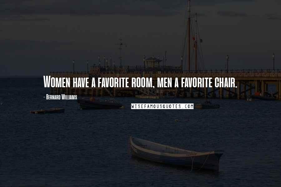 Bernard Williams Quotes: Women have a favorite room, men a favorite chair.