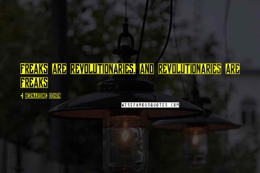 Bernardine Dohrn Quotes: Freaks are revolutionaries, and revolutionaries are freaks
