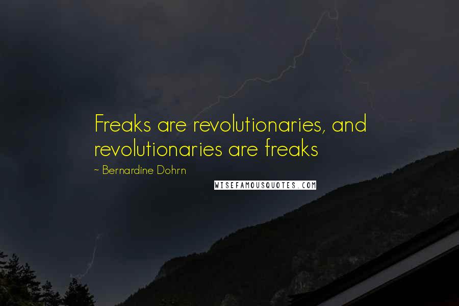 Bernardine Dohrn Quotes: Freaks are revolutionaries, and revolutionaries are freaks