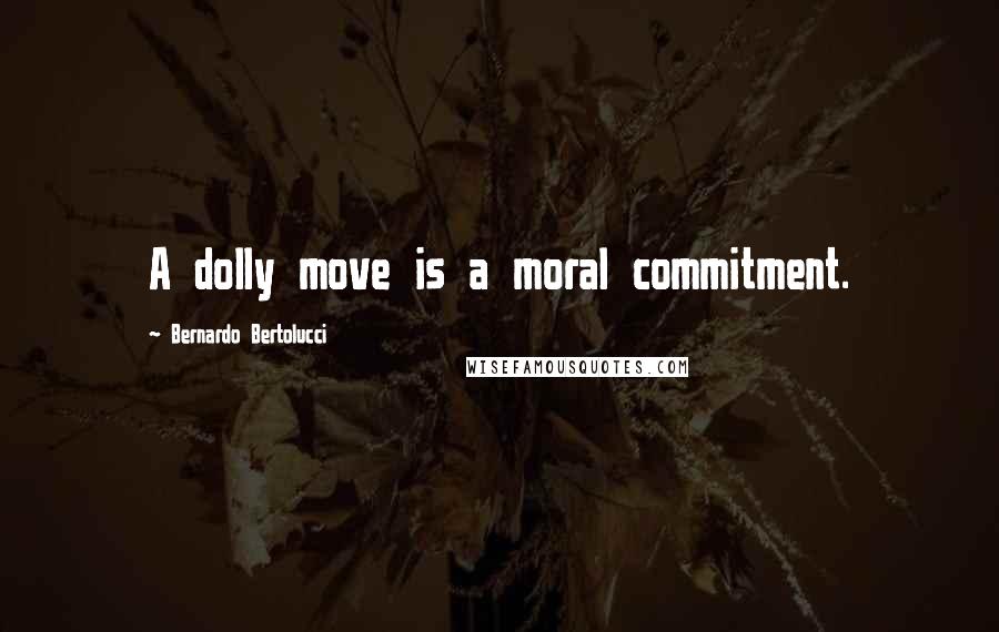Bernardo Bertolucci Quotes: A dolly move is a moral commitment.