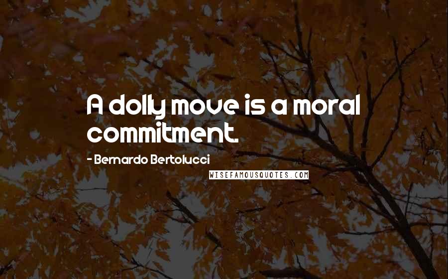 Bernardo Bertolucci Quotes: A dolly move is a moral commitment.