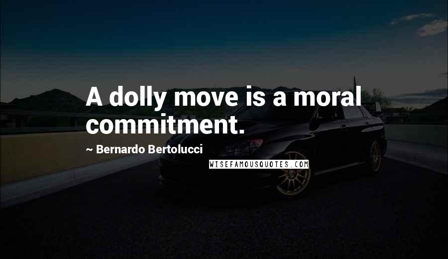 Bernardo Bertolucci Quotes: A dolly move is a moral commitment.