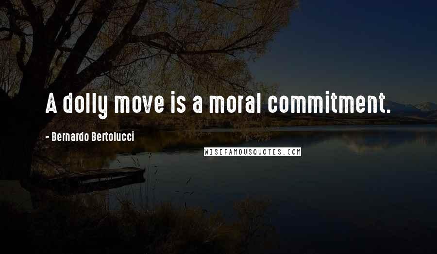 Bernardo Bertolucci Quotes: A dolly move is a moral commitment.