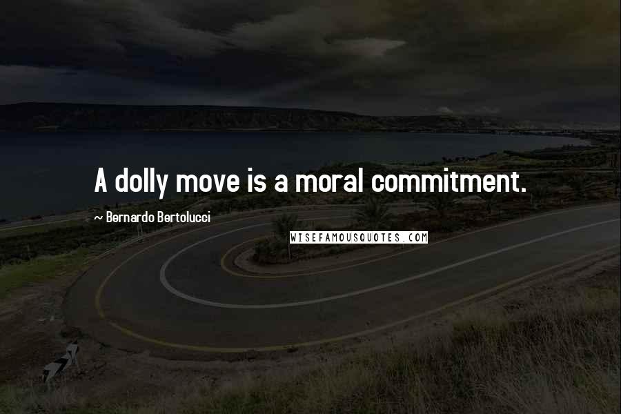 Bernardo Bertolucci Quotes: A dolly move is a moral commitment.