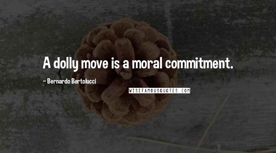 Bernardo Bertolucci Quotes: A dolly move is a moral commitment.