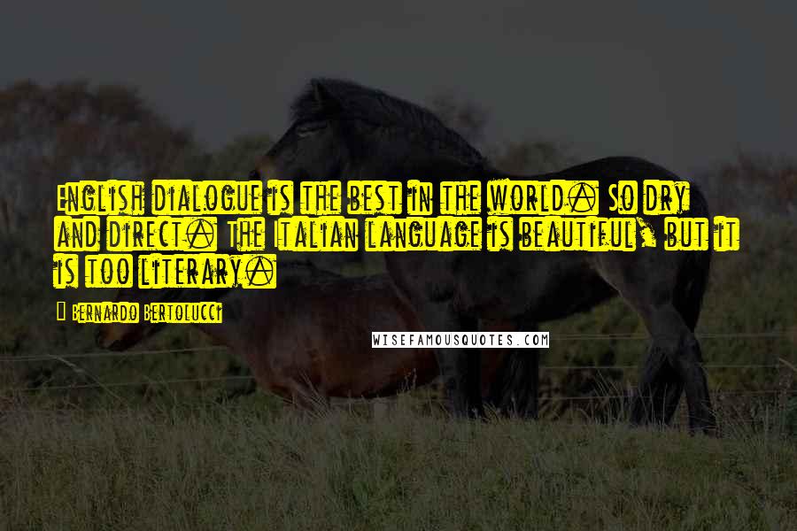 Bernardo Bertolucci Quotes: English dialogue is the best in the world. So dry and direct. The Italian language is beautiful, but it is too literary.