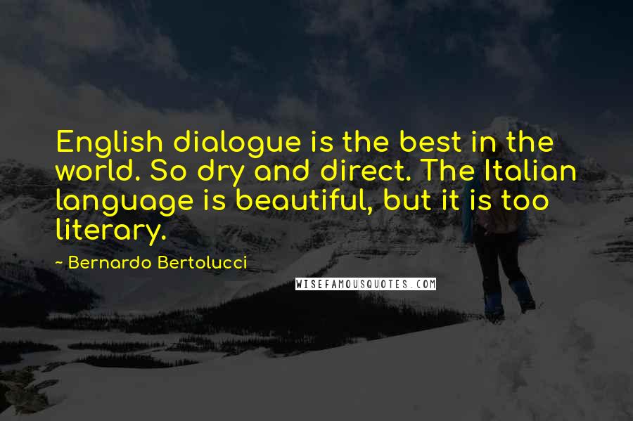 Bernardo Bertolucci Quotes: English dialogue is the best in the world. So dry and direct. The Italian language is beautiful, but it is too literary.