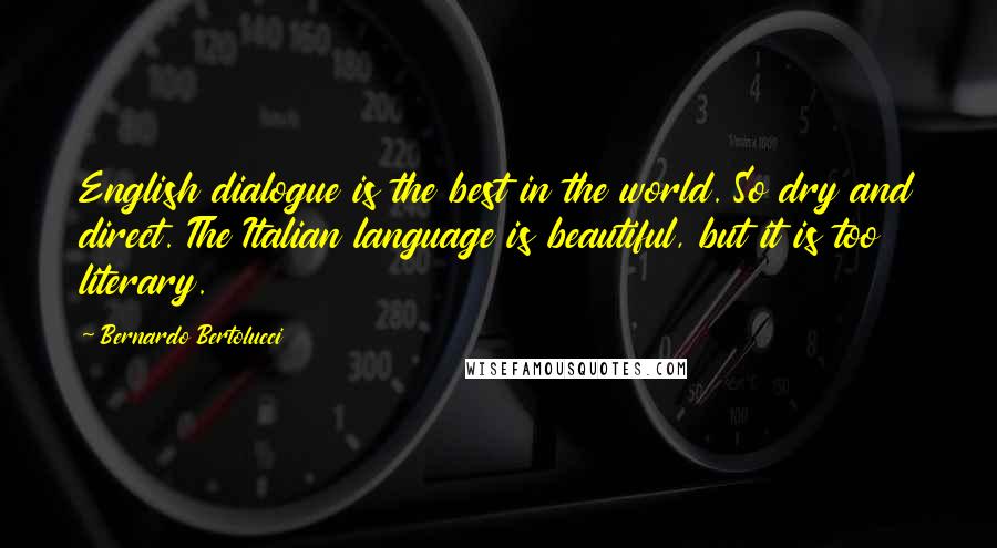 Bernardo Bertolucci Quotes: English dialogue is the best in the world. So dry and direct. The Italian language is beautiful, but it is too literary.