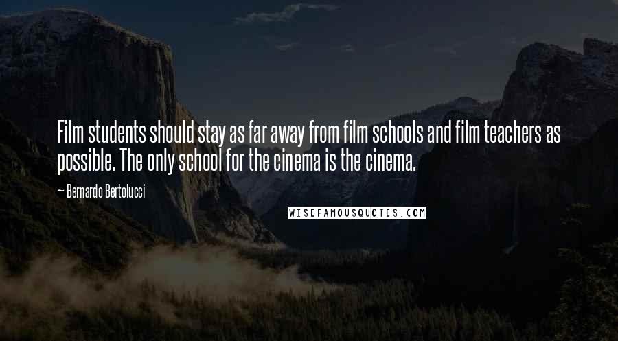 Bernardo Bertolucci Quotes: Film students should stay as far away from film schools and film teachers as possible. The only school for the cinema is the cinema.