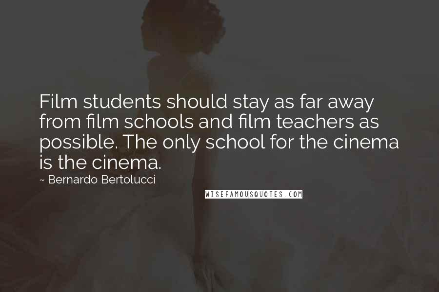 Bernardo Bertolucci Quotes: Film students should stay as far away from film schools and film teachers as possible. The only school for the cinema is the cinema.