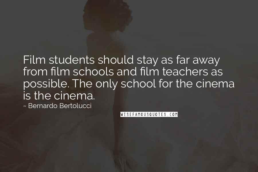 Bernardo Bertolucci Quotes: Film students should stay as far away from film schools and film teachers as possible. The only school for the cinema is the cinema.