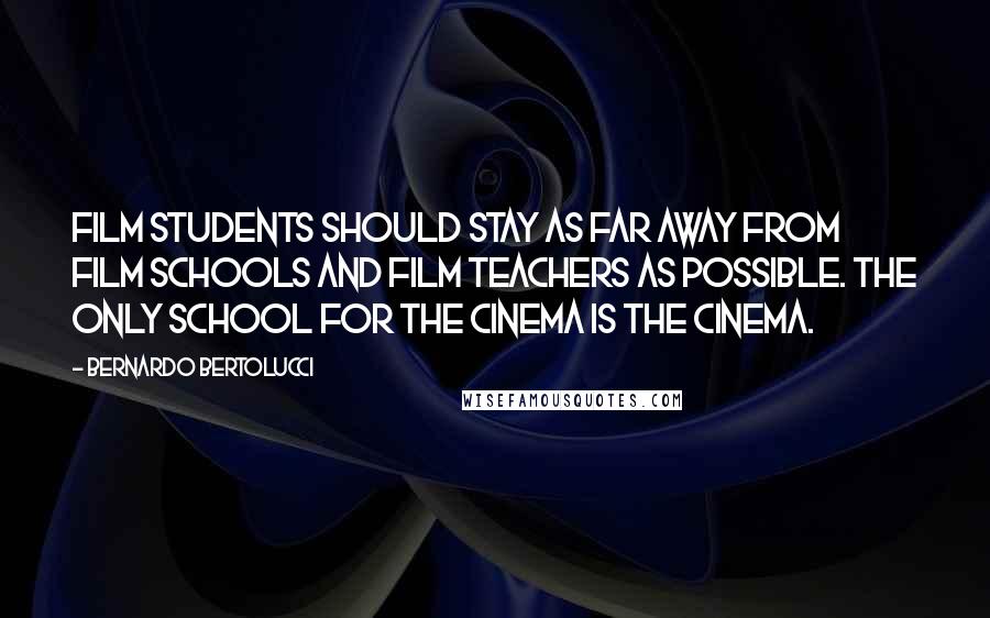 Bernardo Bertolucci Quotes: Film students should stay as far away from film schools and film teachers as possible. The only school for the cinema is the cinema.