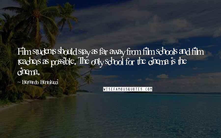 Bernardo Bertolucci Quotes: Film students should stay as far away from film schools and film teachers as possible. The only school for the cinema is the cinema.