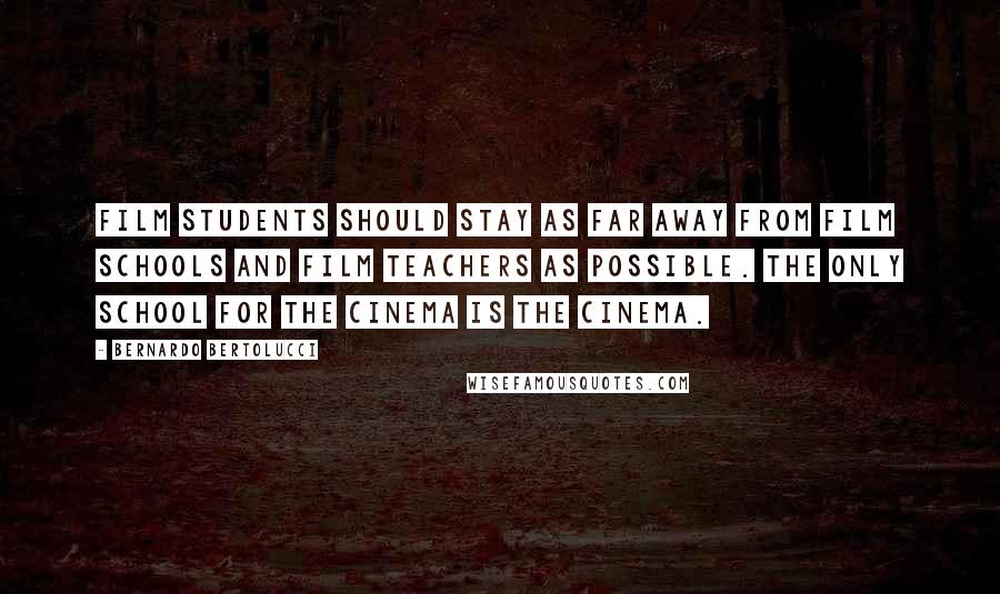 Bernardo Bertolucci Quotes: Film students should stay as far away from film schools and film teachers as possible. The only school for the cinema is the cinema.