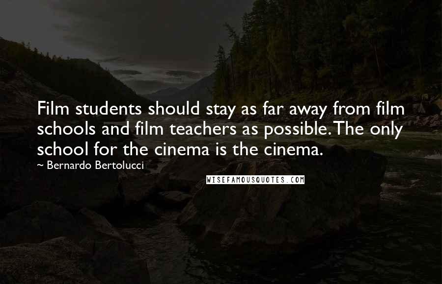 Bernardo Bertolucci Quotes: Film students should stay as far away from film schools and film teachers as possible. The only school for the cinema is the cinema.