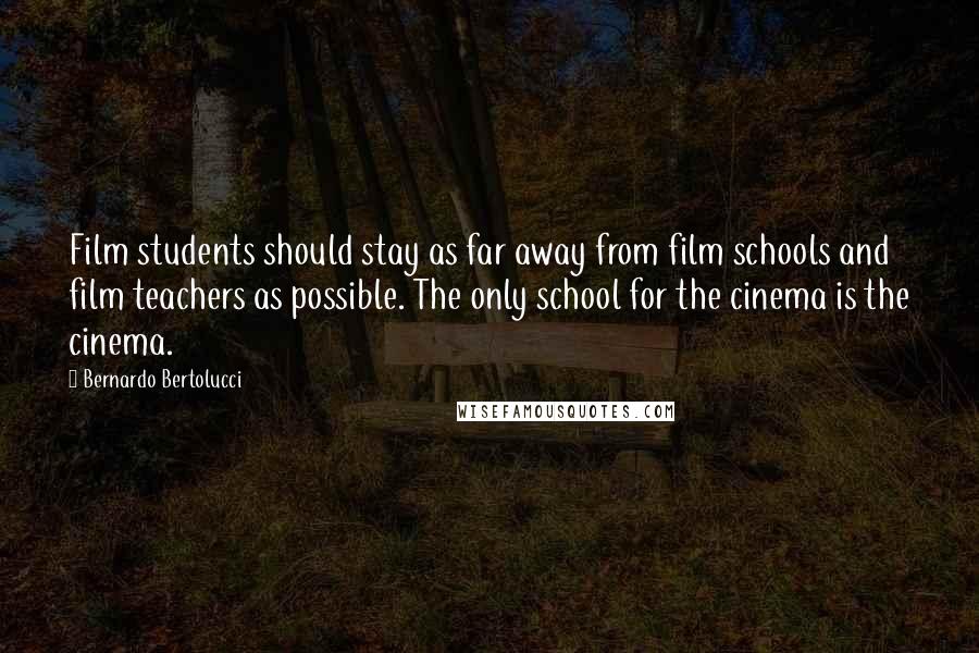 Bernardo Bertolucci Quotes: Film students should stay as far away from film schools and film teachers as possible. The only school for the cinema is the cinema.