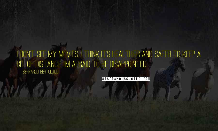 Bernardo Bertolucci Quotes: I don't see my movies. I think it's healthier and safer to keep a bit of distance. I'm afraid to be disappointed.