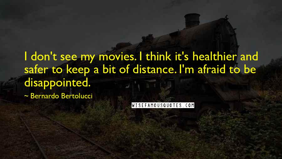 Bernardo Bertolucci Quotes: I don't see my movies. I think it's healthier and safer to keep a bit of distance. I'm afraid to be disappointed.