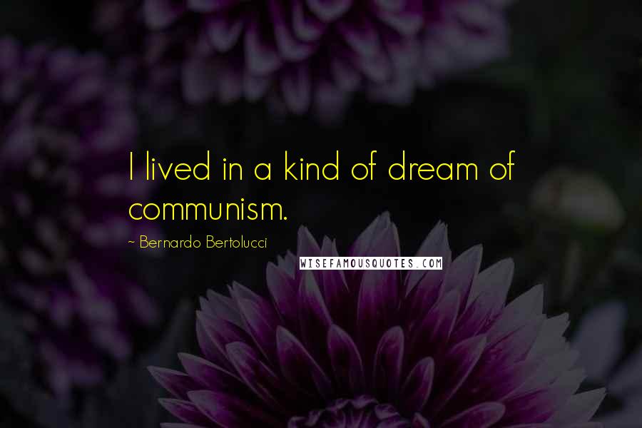 Bernardo Bertolucci Quotes: I lived in a kind of dream of communism.