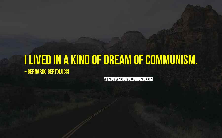 Bernardo Bertolucci Quotes: I lived in a kind of dream of communism.