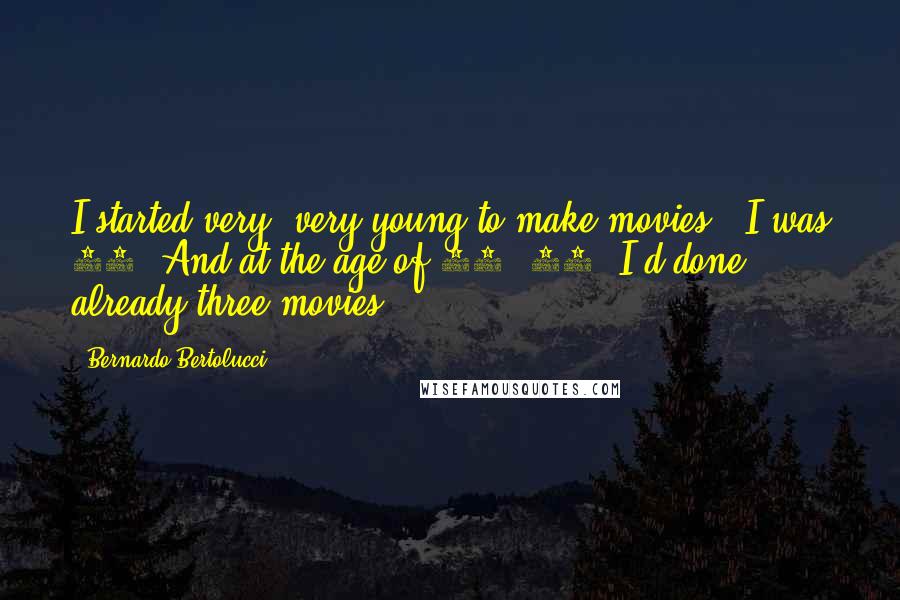Bernardo Bertolucci Quotes: I started very, very young to make movies - I was 21. And at the age of 27, 28, I'd done already three movies.