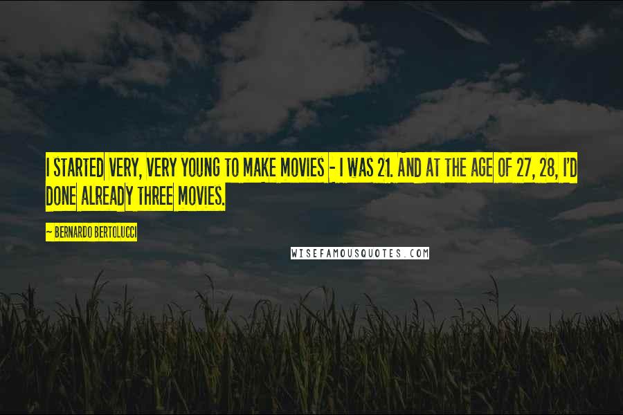 Bernardo Bertolucci Quotes: I started very, very young to make movies - I was 21. And at the age of 27, 28, I'd done already three movies.