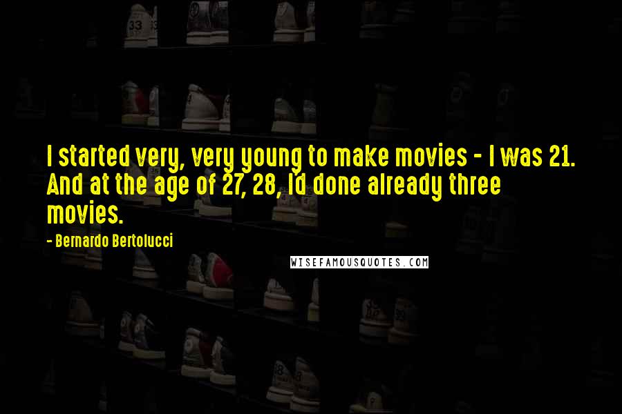 Bernardo Bertolucci Quotes: I started very, very young to make movies - I was 21. And at the age of 27, 28, I'd done already three movies.