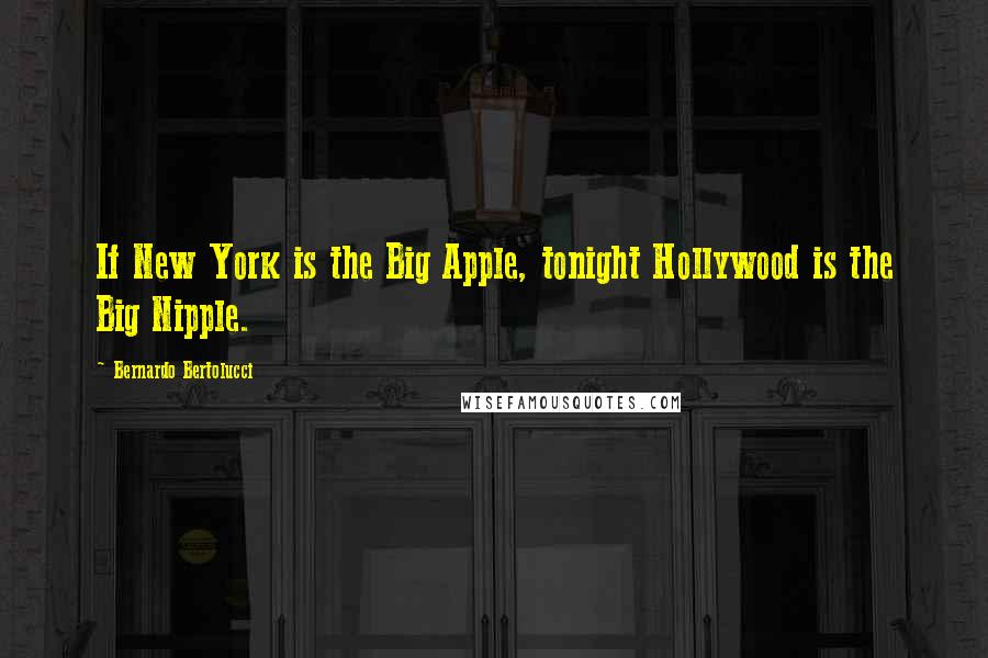 Bernardo Bertolucci Quotes: If New York is the Big Apple, tonight Hollywood is the Big Nipple.
