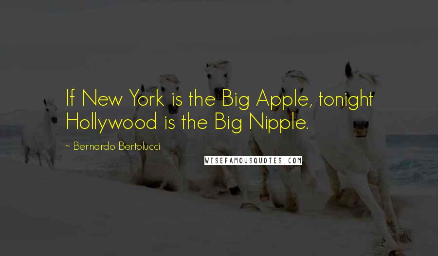 Bernardo Bertolucci Quotes: If New York is the Big Apple, tonight Hollywood is the Big Nipple.