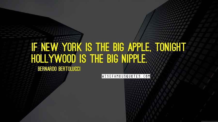 Bernardo Bertolucci Quotes: If New York is the Big Apple, tonight Hollywood is the Big Nipple.