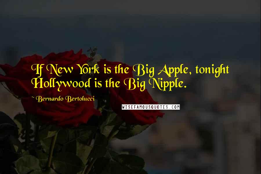 Bernardo Bertolucci Quotes: If New York is the Big Apple, tonight Hollywood is the Big Nipple.