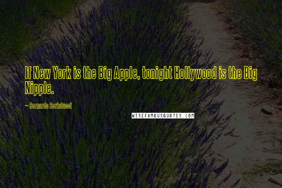 Bernardo Bertolucci Quotes: If New York is the Big Apple, tonight Hollywood is the Big Nipple.