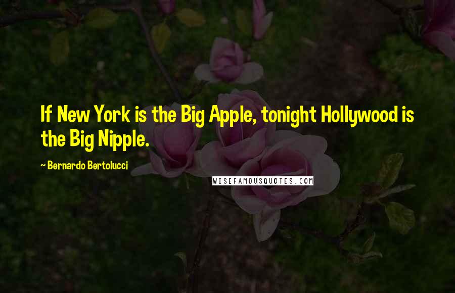 Bernardo Bertolucci Quotes: If New York is the Big Apple, tonight Hollywood is the Big Nipple.