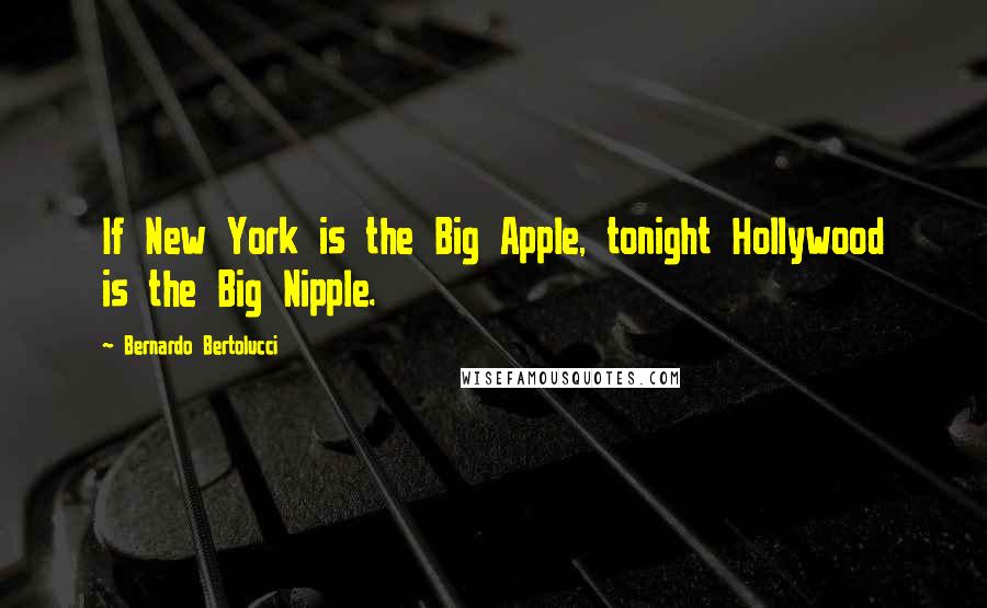 Bernardo Bertolucci Quotes: If New York is the Big Apple, tonight Hollywood is the Big Nipple.