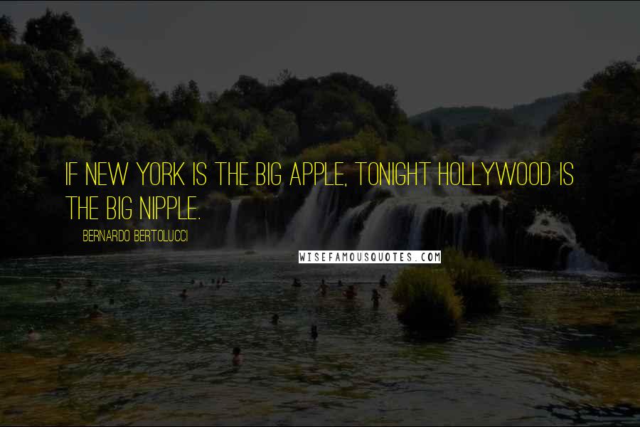 Bernardo Bertolucci Quotes: If New York is the Big Apple, tonight Hollywood is the Big Nipple.