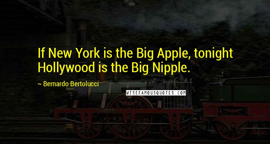 Bernardo Bertolucci Quotes: If New York is the Big Apple, tonight Hollywood is the Big Nipple.