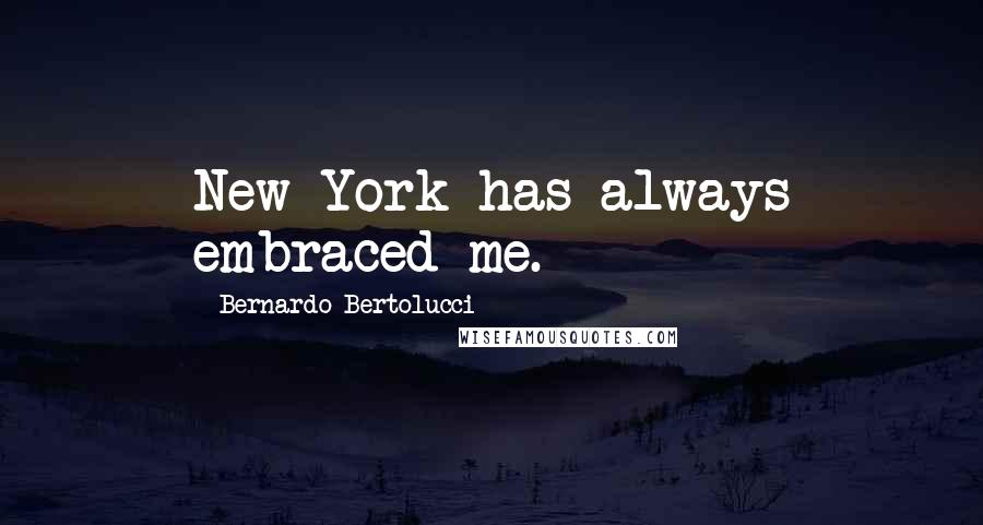 Bernardo Bertolucci Quotes: New York has always embraced me.
