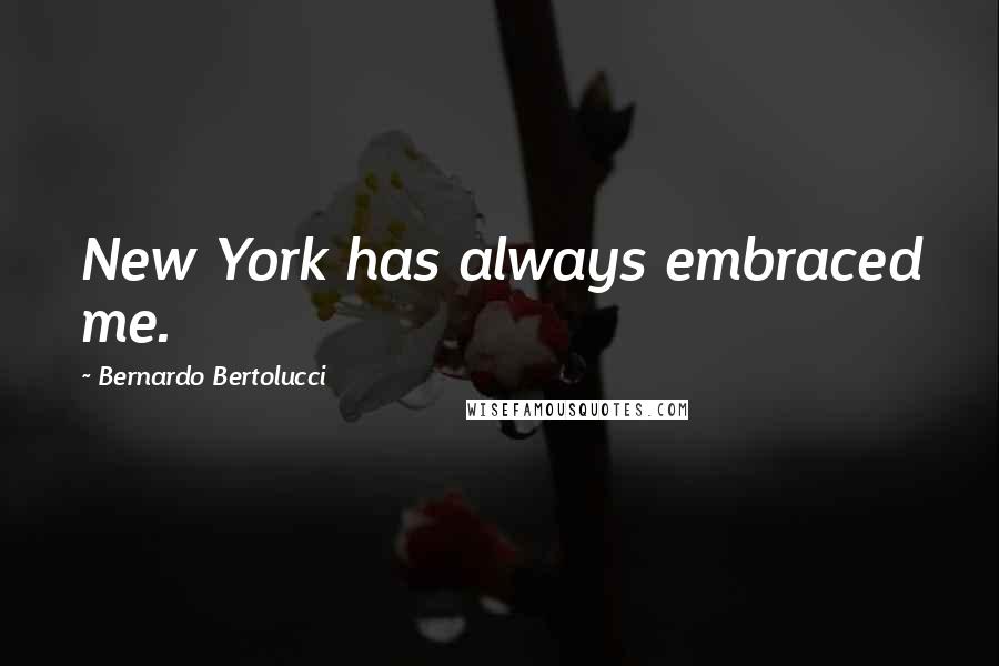 Bernardo Bertolucci Quotes: New York has always embraced me.