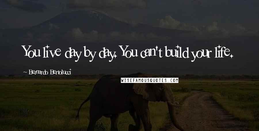 Bernardo Bertolucci Quotes: You live day by day. You can't build your life.