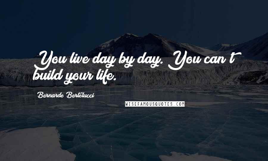 Bernardo Bertolucci Quotes: You live day by day. You can't build your life.