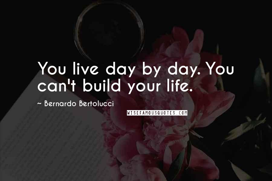 Bernardo Bertolucci Quotes: You live day by day. You can't build your life.