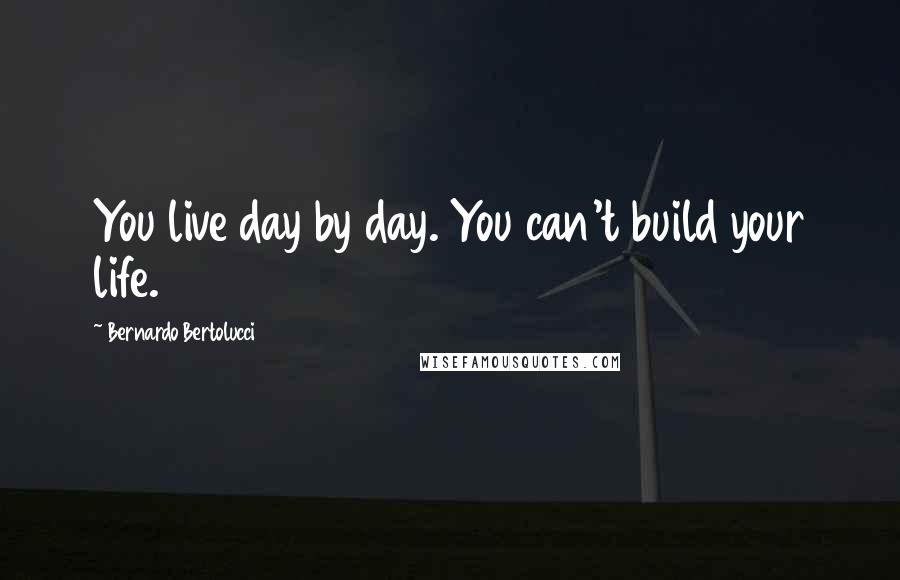 Bernardo Bertolucci Quotes: You live day by day. You can't build your life.