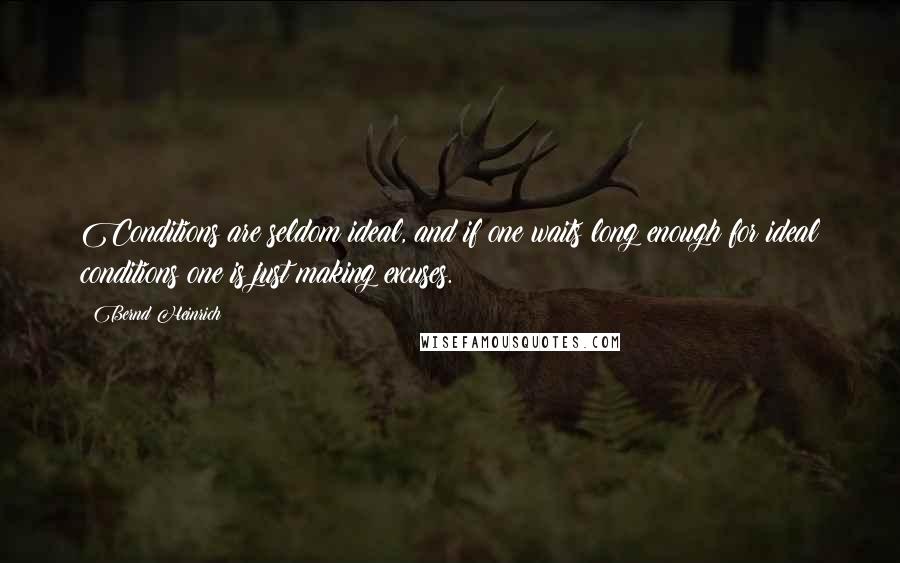 Bernd Heinrich Quotes: Conditions are seldom ideal, and if one waits long enough for ideal conditions one is just making excuses.