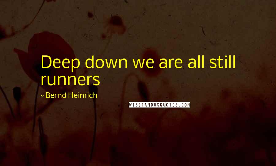 Bernd Heinrich Quotes: Deep down we are all still runners