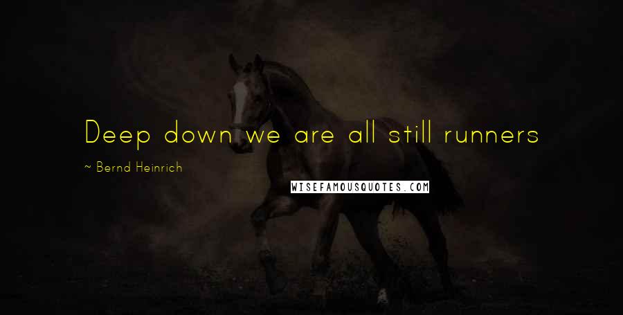 Bernd Heinrich Quotes: Deep down we are all still runners