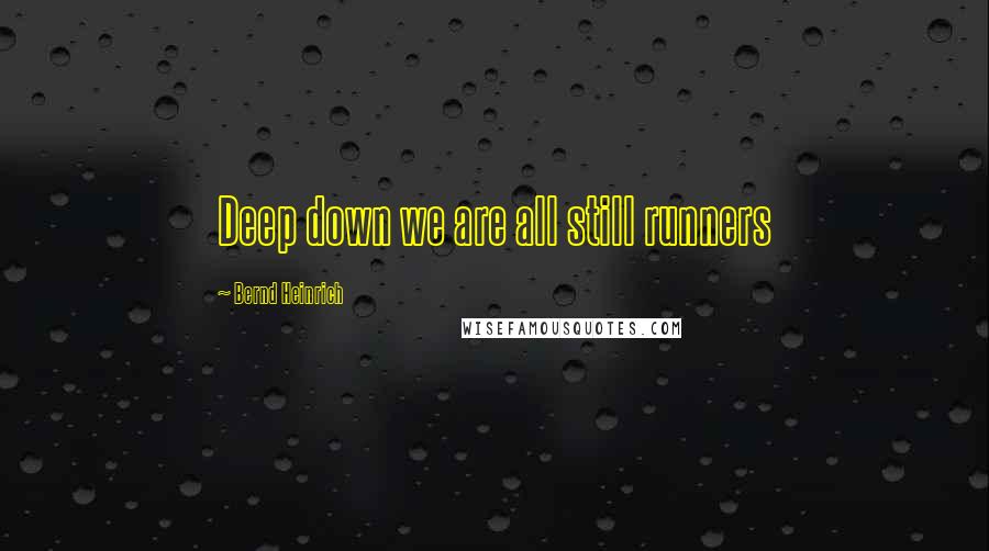 Bernd Heinrich Quotes: Deep down we are all still runners