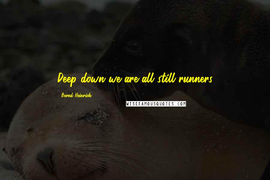 Bernd Heinrich Quotes: Deep down we are all still runners