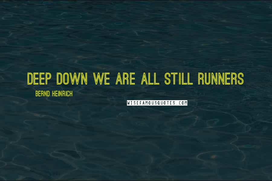 Bernd Heinrich Quotes: Deep down we are all still runners