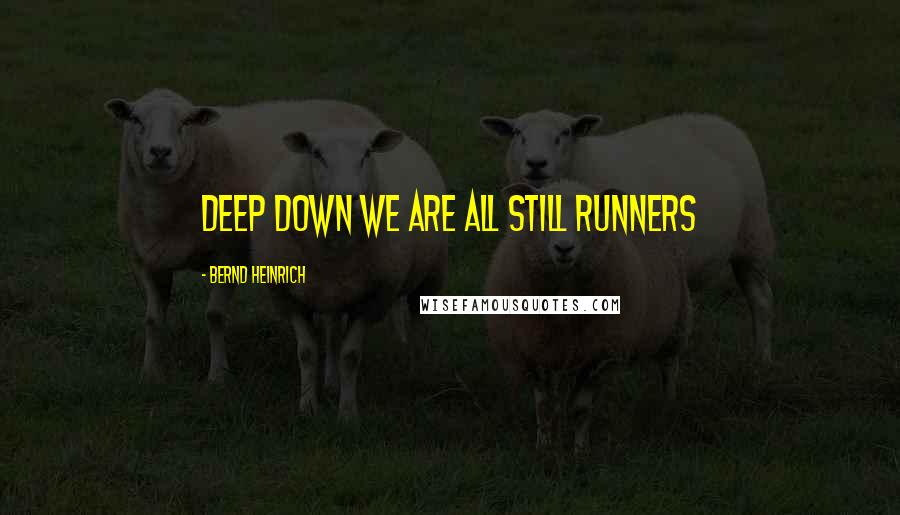 Bernd Heinrich Quotes: Deep down we are all still runners